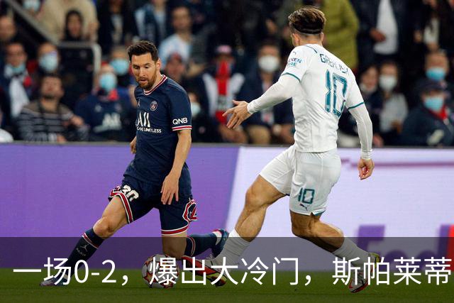 一场0-2，爆出大冷门，斯帕莱蒂不敢相信，6亿欧豪阵也没用