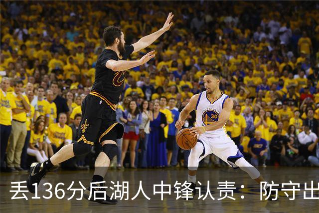 丢136分后湖人中锋认责：防守出问题都算我的