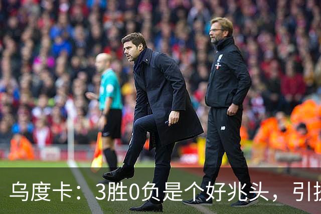 乌度卡：3胜0负是个好兆头，引援能从容应对伤病