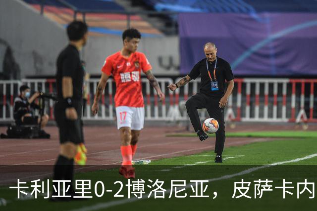 卡利亚里0-2博洛尼亚，皮萨卡内：我清楚我们的处境和目标