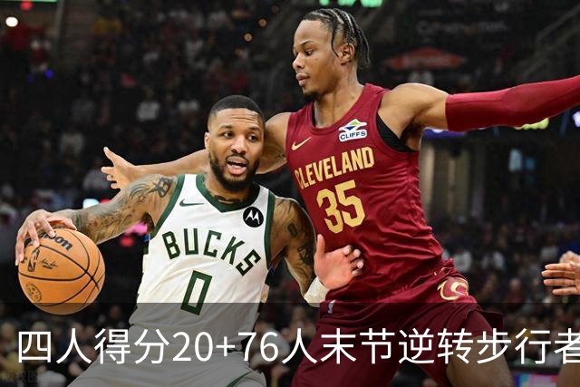 四人得分20+76人末节逆转步行者，勒布朗13+5+10马克西连中关键球