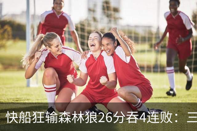快船狂输森林狼26分吞4连败：三球24+7 麦丹23+6+7加兰24分