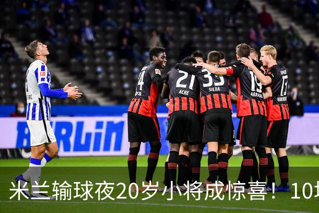 米兰输球夜20岁小将成惊喜！10场轰7球 他被誉为新因扎吉