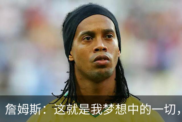詹姆斯：这就是我梦想中的一切，费城是最棒的体育城市之一