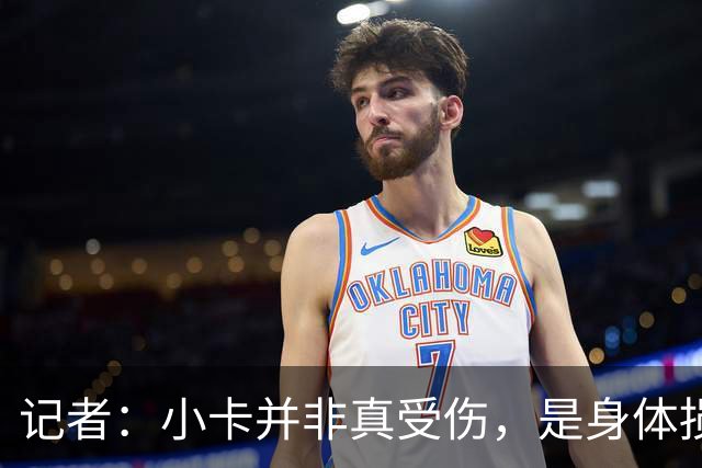 记者：小卡并非真受伤，是身体损耗肿胀，最早11月10日复出