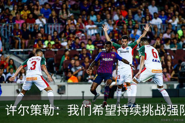 许尔策勒：我们希望持续挑战强队，要专注自身和不断进步