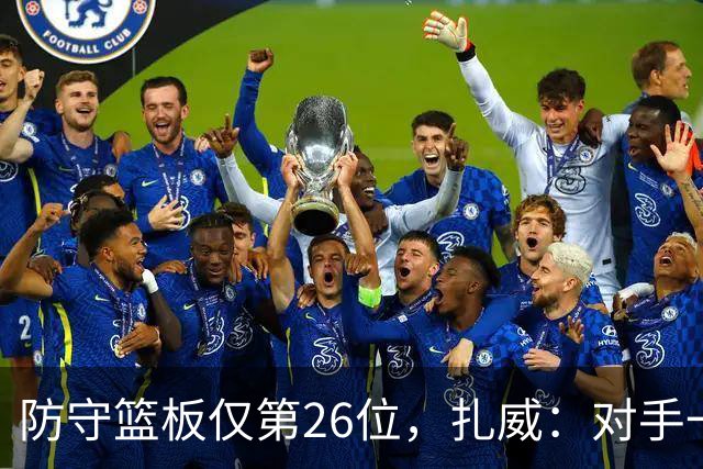 防守篮板仅第26位，扎威：对手一投篮就得赶紧卡位