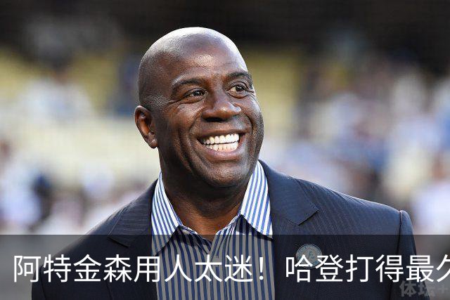 阿特金森用人太迷！哈登打得最久，海佐尼亚被弃，无脑信任梅里尔