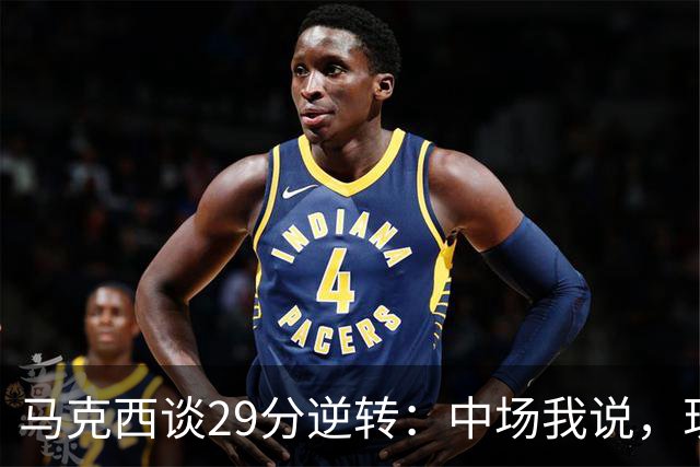马克西谈29分逆转：中场我说，现在要看我们是什么料子做的
