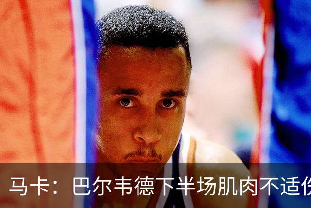 马卡：巴尔韦德下半场肌肉不适伤退，将于27日接受详细检查