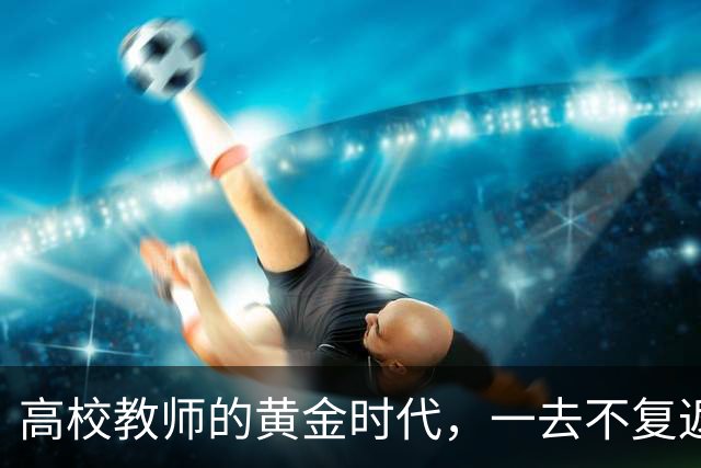高校教师的黄金时代，一去不复返了！